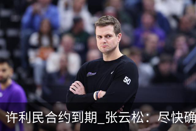 许利民合约到期 张云松：尽快确定首钢主帅人选